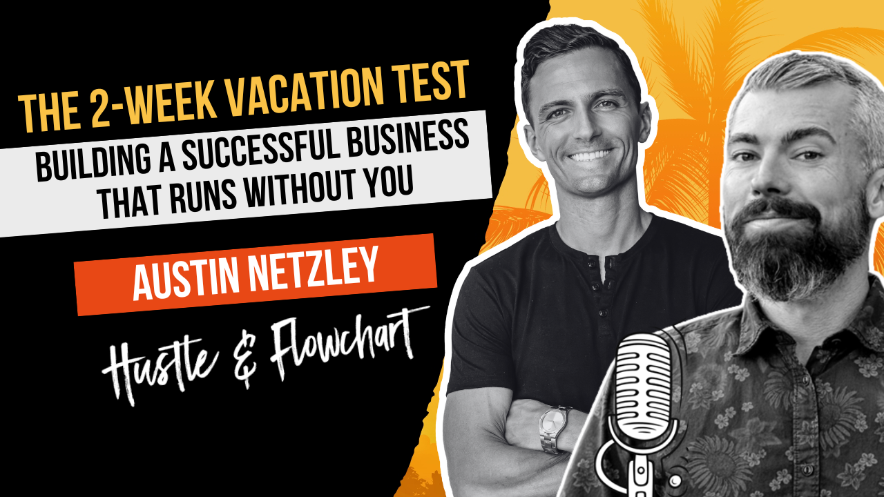 The 2-Week Vacation Test: Building a Successful Business that Runs Without You with Austin Netzley